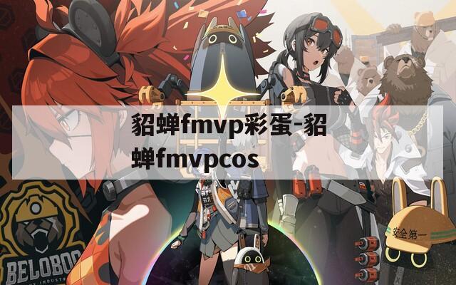 貂蝉fmvp彩蛋-貂蝉fmvpcos