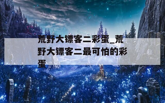 荒野大镖客二彩蛋_荒野大镖客二最可怕的彩蛋  第1张