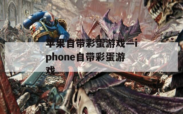 苹果自带彩蛋游戏—iphone自带彩蛋游戏  第1张