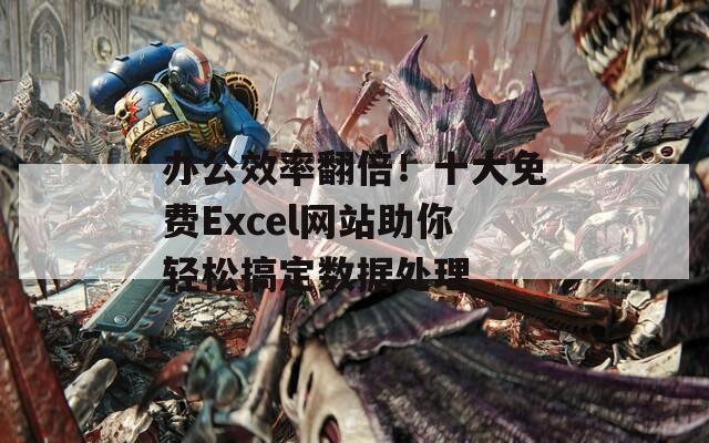 办公效率翻倍！十大免费Excel网站助你轻松搞定数据处理  第1张