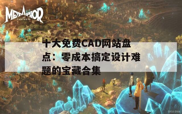 十大免费CAD网站盘点：零成本搞定设计难题的宝藏合集  第1张