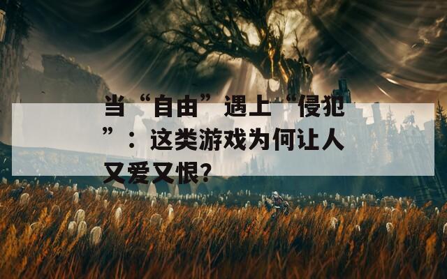 当“自由”遇上“侵犯”：这类游戏为何让人又爱又恨？  第1张