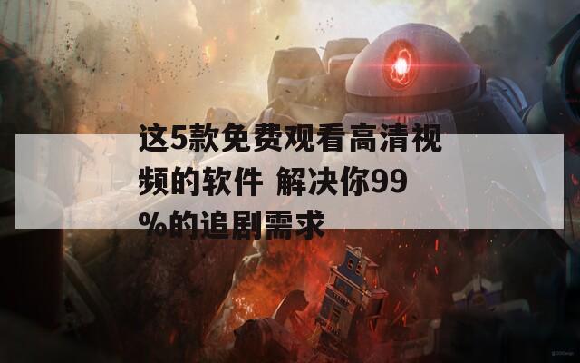 这5款免费观看高清视频的软件 解决你99%的追剧需求  第1张