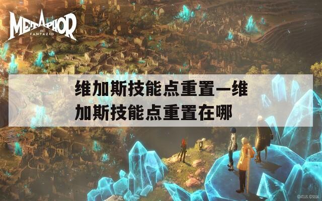 维加斯技能点重置—维加斯技能点重置在哪