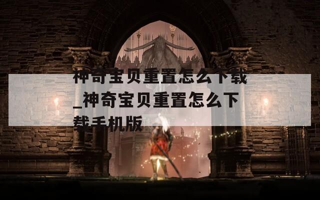 神奇宝贝重置怎么下载_神奇宝贝重置怎么下载手机版