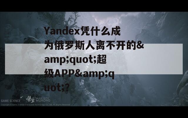 Yandex凭什么成为俄罗斯人离不开的&amp;quot;超级APP&amp;quot;？  第1张