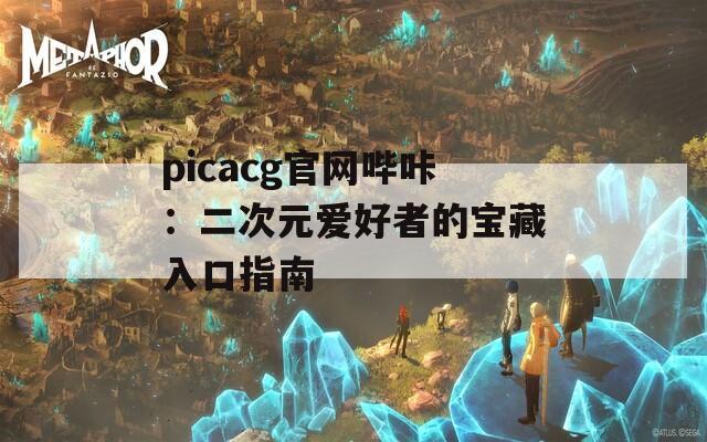 picacg官网哔咔：二次元爱好者的宝藏入口指南