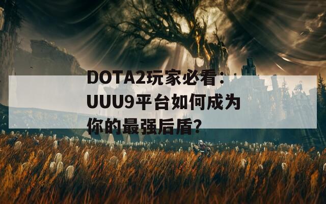 DOTA2玩家必看：UUU9平台如何成为你的最强后盾？