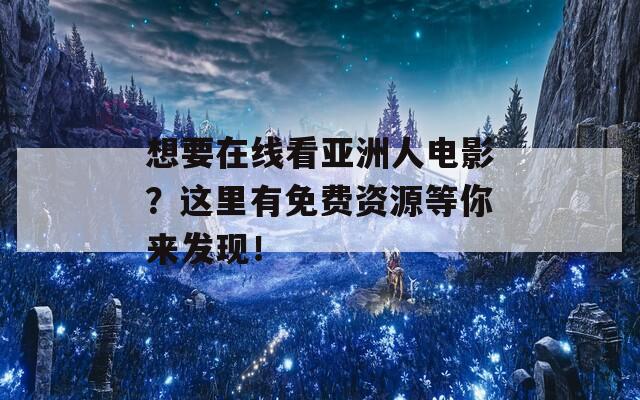 想要在线看亚洲人电影？这里有免费资源等你来发现！  第1张