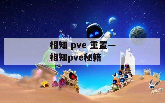 相知 pve 重置—相知pve秘籍  第1张