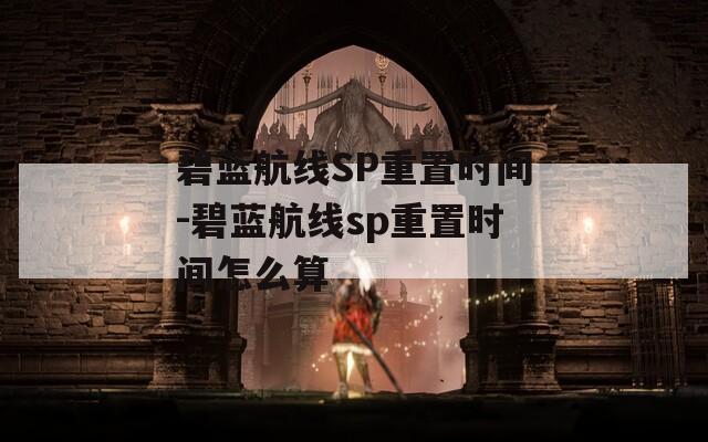 碧蓝航线SP重置时间-碧蓝航线sp重置时间怎么算