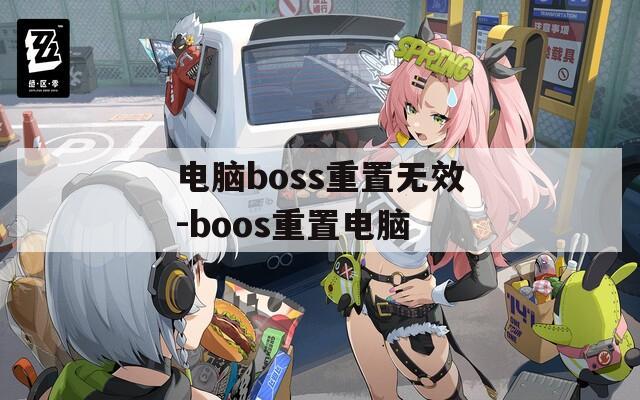 电脑boss重置无效-boos重置电脑