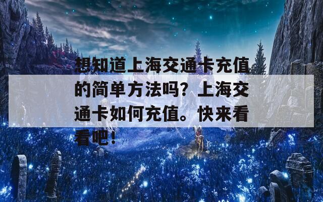 想知道上海交通卡充值的简单方法吗？上海交通卡如何充值。快来看看吧！  第1张