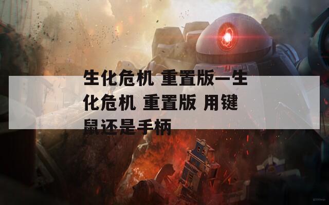 生化危机 重置版—生化危机 重置版 用键鼠还是手柄  第1张