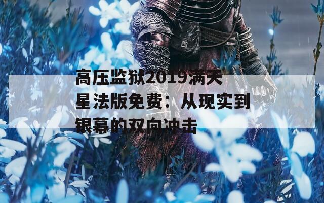 高压监狱2019满天星法版免费：从现实到银幕的双向冲击