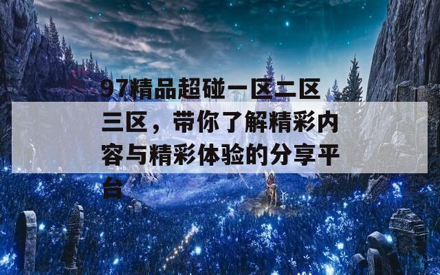 97精品超碰一区二区三区，带你了解精彩内容与精彩体验的分享平台  第1张