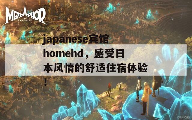 japanese宾馆homehd，感受日本风情的舒适住宿体验！  第1张