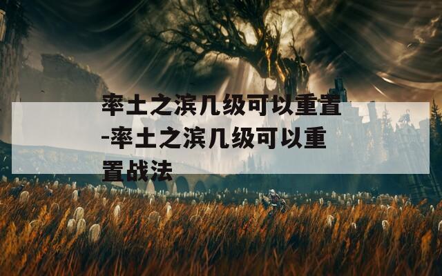 率土之滨几级可以重置-率土之滨几级可以重置战法  第1张