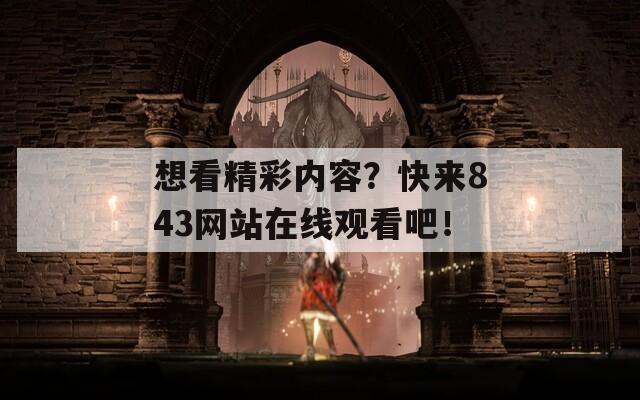 想看精彩内容？快来843网站在线观看吧！  第1张