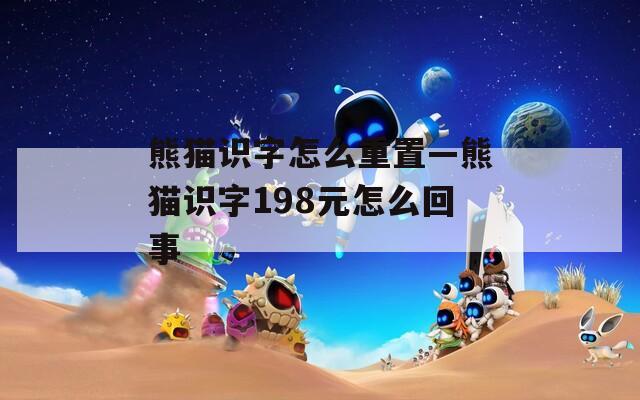 熊猫识字怎么重置—熊猫识字198元怎么回事  第1张