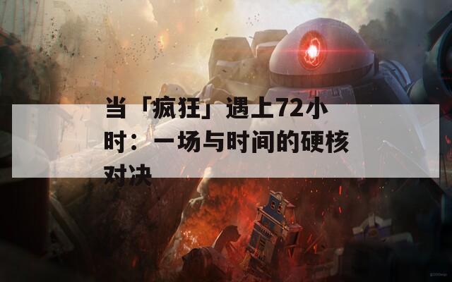 当「疯狂」遇上72小时：一场与时间的硬核对决