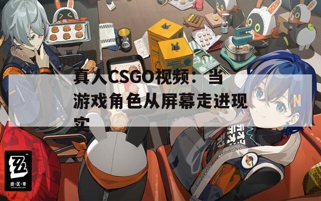 真人CSGO视频：当游戏角色从屏幕走进现实  第1张