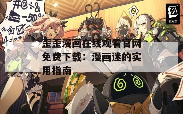 歪歪漫画在线观看官网免费下载：漫画迷的实用指南