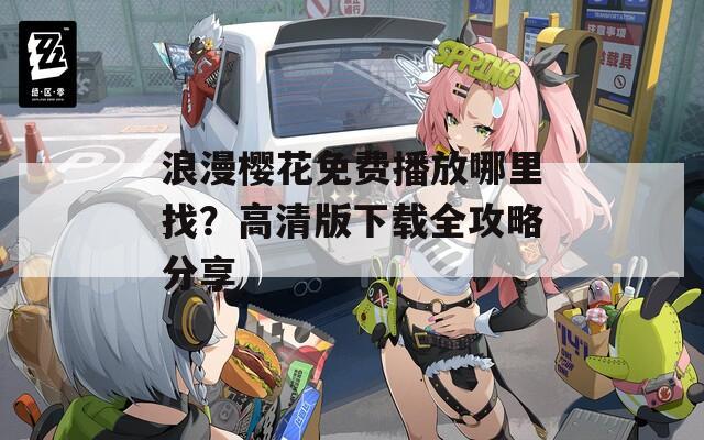 浪漫樱花免费播放哪里找？高清版下载全攻略分享  第1张