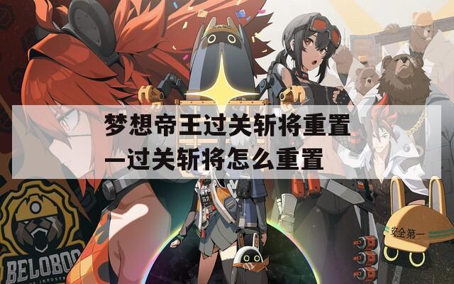 梦想帝王过关斩将重置—过关斩将怎么重置  第1张