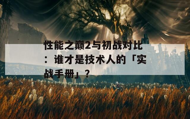 性能之巅2与初战对比：谁才是技术人的「实战手册」？