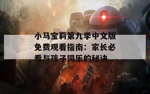 小马宝莉第九季中文版免费观看指南：家长必看与孩子同乐的秘诀