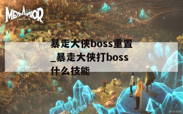 暴走大侠boss重置_暴走大侠打boss什么技能