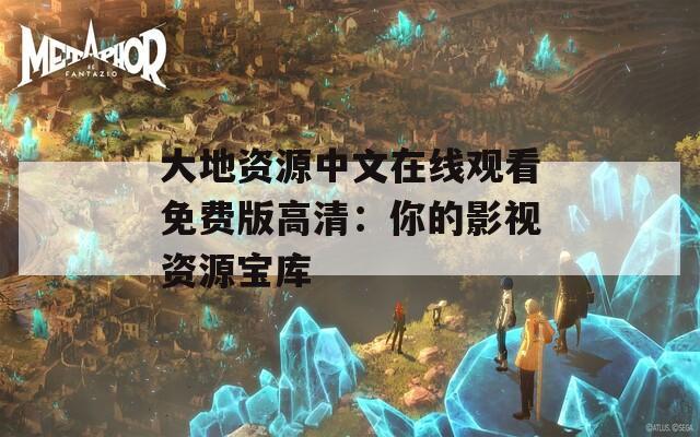 大地资源中文在线观看免费版高清：你的影视资源宝库  第1张