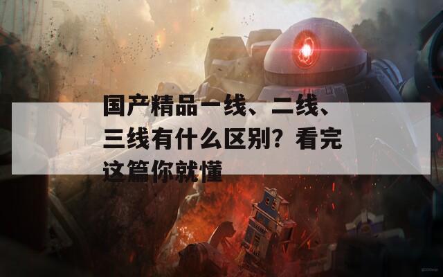 国产精品一线、二线、三线有什么区别？看完这篇你就懂  第1张