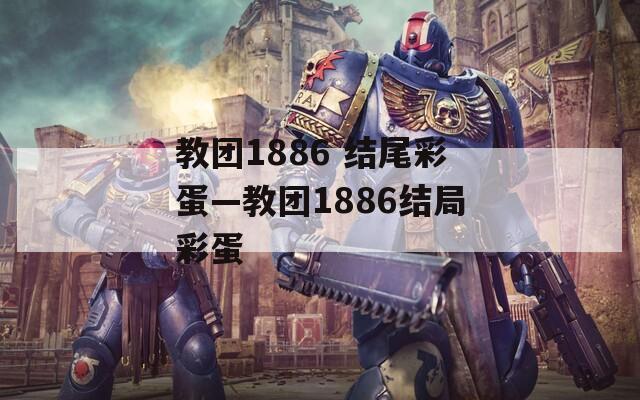 教团1886 结尾彩蛋—教团1886结局彩蛋