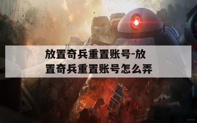 放置奇兵重置账号-放置奇兵重置账号怎么弄