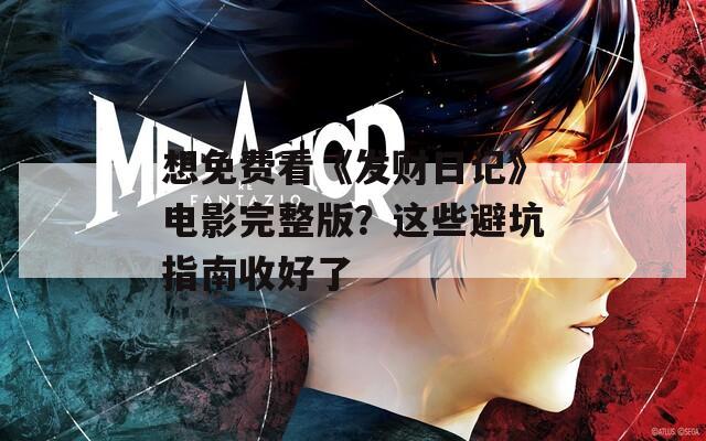 想免费看《发财日记》电影完整版？这些避坑指南收好了