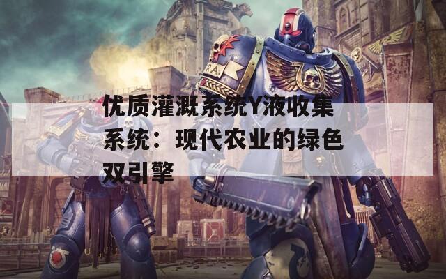 优质灌溉系统Y液收集系统：现代农业的绿色双引擎