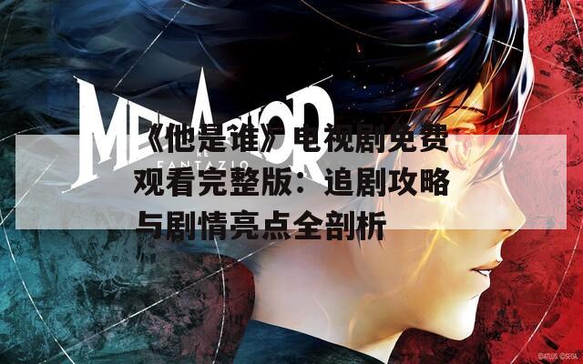 《他是谁》电视剧免费观看完整版：追剧攻略与剧情亮点全剖析  第1张