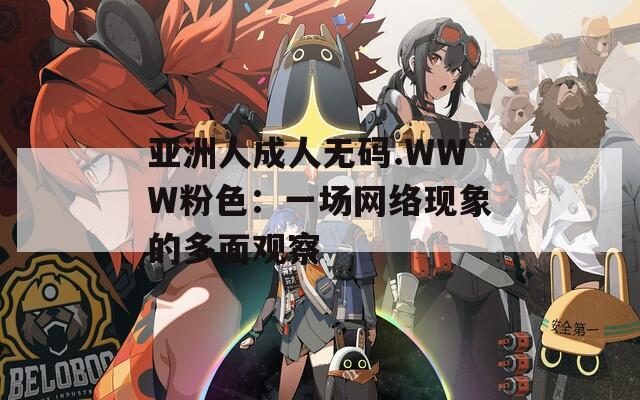 亚洲人成人无码.WWW粉色：一场网络现象的多面观察  第1张