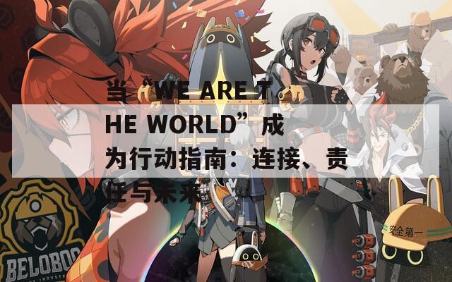 当“WE ARE THE WORLD”成为行动指南：连接、责任与未来