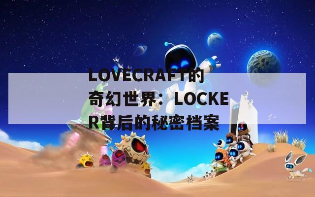 LOVECRAFT的奇幻世界：LOCKER背后的秘密档案