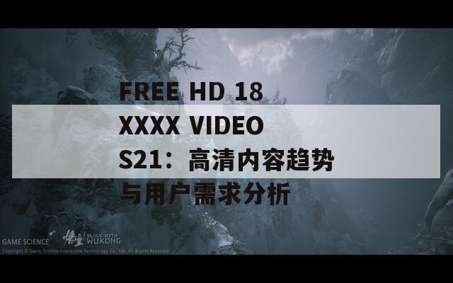 FREE HD 18XXXX VIDEOS21：高清内容趋势与用户需求分析  第1张