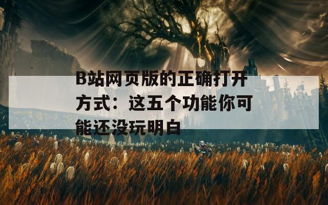 B站网页版的正确打开方式：这五个功能你可能还没玩明白