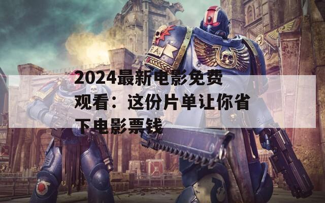 2024最新电影免费观看：这份片单让你省下电影票钱  第1张