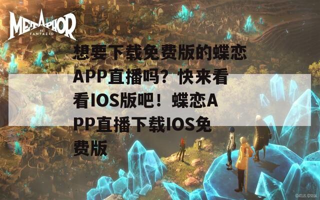 想要下载免费版的蝶恋APP直播吗？快来看看IOS版吧！蝶恋APP直播下载IOS免费版  第1张