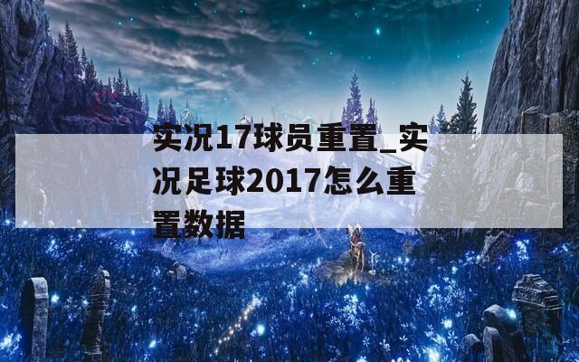 实况17球员重置_实况足球2017怎么重置数据