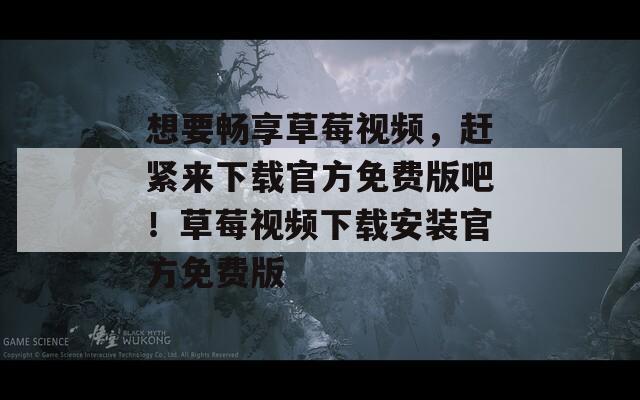 想要畅享草莓视频，赶紧来下载官方免费版吧！草莓视频下载安装官方免费版  第1张