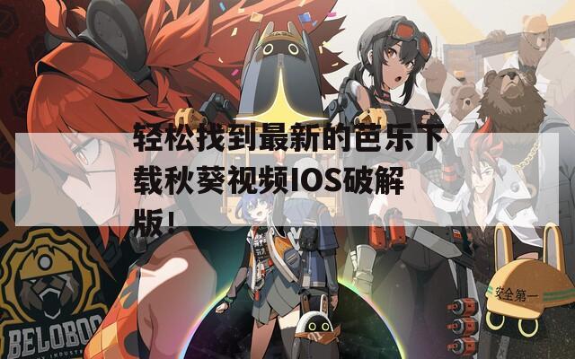 轻松找到最新的芭乐下载秋葵视频IOS破解版！  第1张