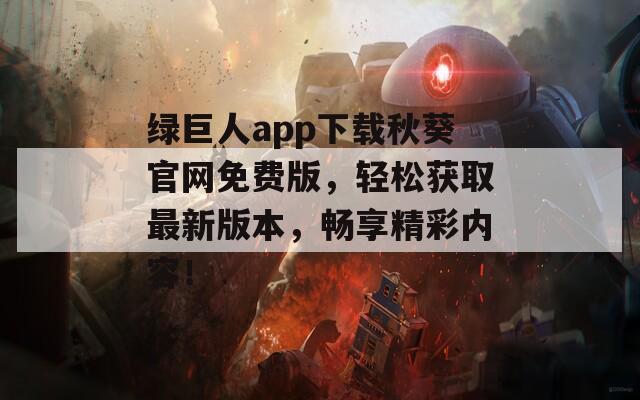 绿巨人app下载秋葵官网免费版，轻松获取最新版本，畅享精彩内容！